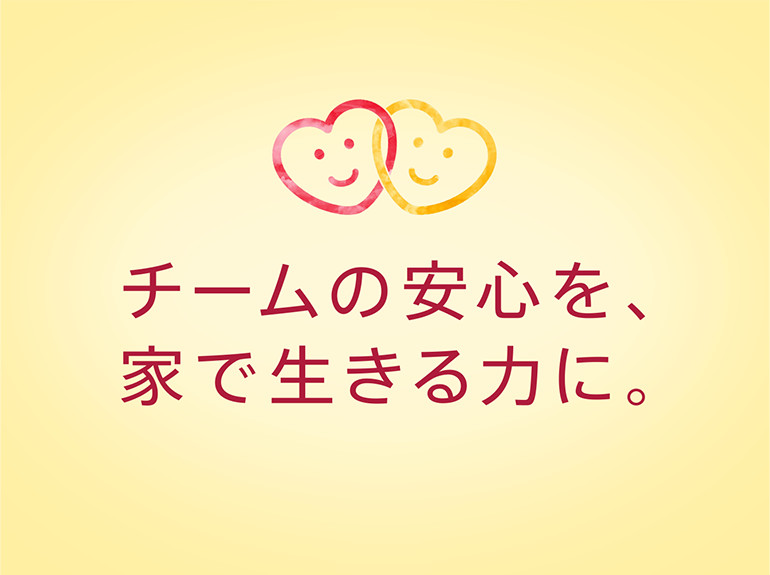 チームの安心を、家で生きる力に。