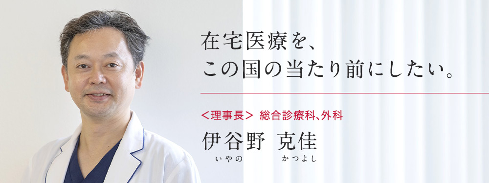 在宅医療を、この国の当たり前にしたい。＜理事長＞総合診療科、外科 伊谷野 克佳